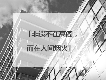 非遗不在高阁，而在人间烟火