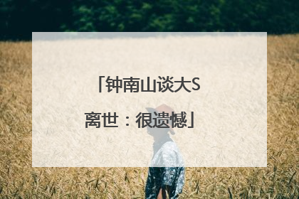 钟南山谈大S离世：很遗憾