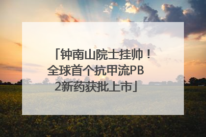 钟南山院士挂帅！全球首个抗甲流PB2新药获批上市