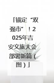 锚定“双强市”！2025年吉安文旅大会部署新篇（图）
