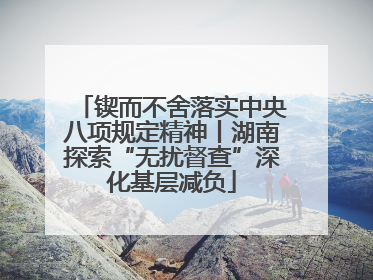 锲而不舍落实中央八项规定精神丨湖南探索“无扰督查”深化基层减负