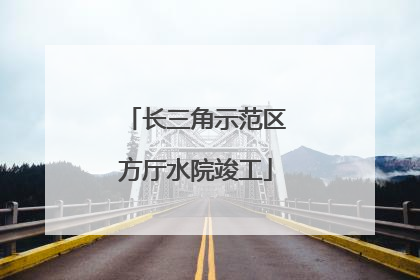 长三角示范区方厅水院竣工