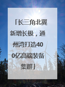 长三角北翼新增长极，通州湾打造400亿高端装备集群