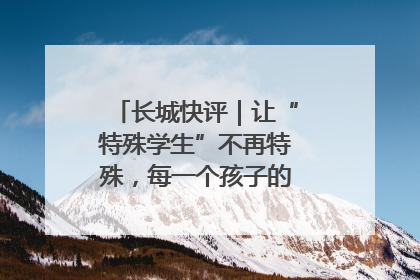 长城快评｜让“特殊学生”不再特殊，每一个孩子的梦想都同样伟大