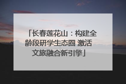长春莲花山：构建全龄段研学生态圈 激活文旅融合新引擎