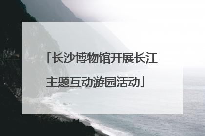 长沙博物馆开展长江主题互动游园活动