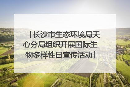 长沙市生态环境局天心分局组织开展国际生物多样性日宣传活动