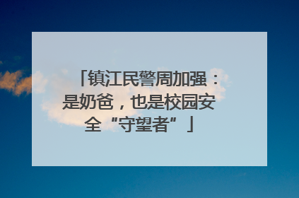 镇江民警周加强：是奶爸，也是校园安全“守望者”