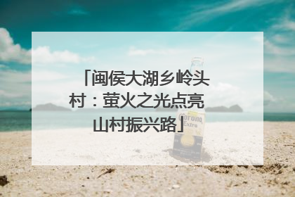 闽侯大湖乡岭头村：萤火之光点亮山村振兴路
