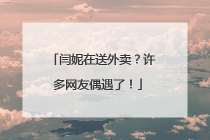 闫妮在送外卖？许多网友偶遇了！