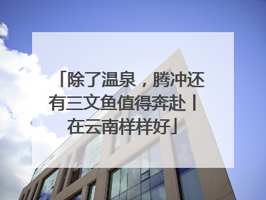 除了温泉，腾冲还有三文鱼值得奔赴丨在云南样样好