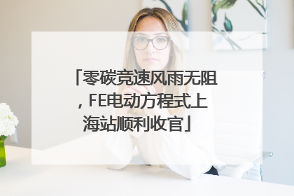 零碳竞速风雨无阻，FE电动方程式上海站顺利收官