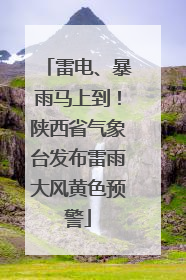 雷电、暴雨马上到！陕西省气象台发布雷雨大风黄色预警