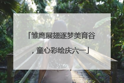 雏鹰展翅逐梦美育谷，童心彩绘庆六一