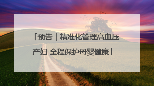 预告｜精准化管理高血压产妇 全程保护母婴健康