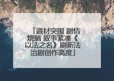 题材突围 剧情烧脑 叙事紧凑《以法之名》刷新法治剧创作高度