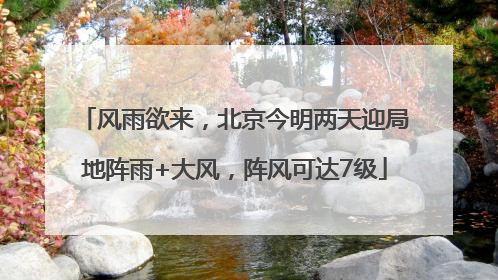 风雨欲来，北京今明两天迎局地阵雨+大风，阵风可达7级