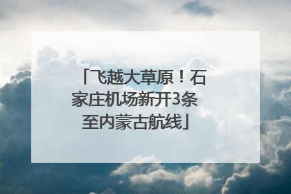飞越大草原！石家庄机场新开3条至内蒙古航线
