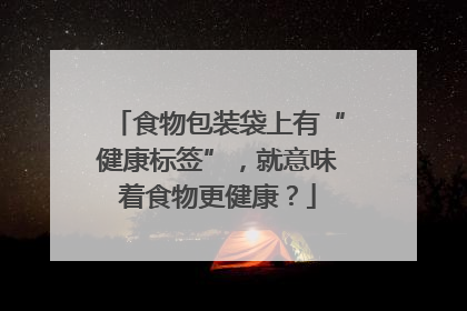 食物包装袋上有“健康标签”，就意味着食物更健康？