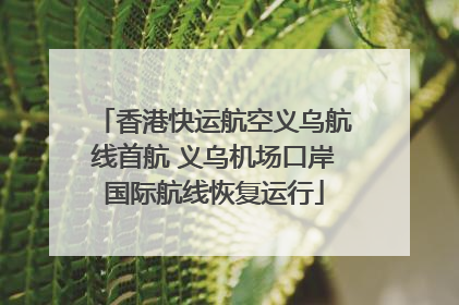 香港快运航空义乌航线首航 义乌机场口岸国际航线恢复运行