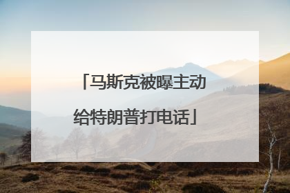 马斯克被曝主动给特朗普打电话