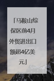 马鞍山综保区前4月外贸进出口额超4亿美元