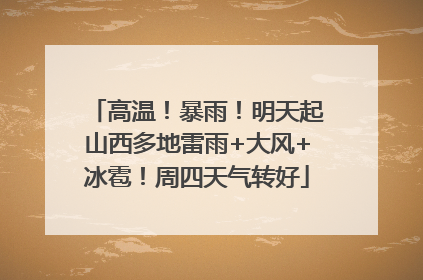 高温！暴雨！明天起山西多地雷雨+大风+冰雹！周四天气转好