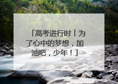 高考进行时︱为了心中的梦想，加油吧，少年！