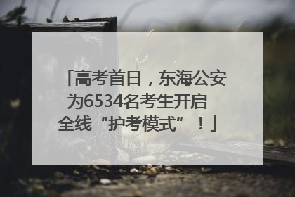 高考首日，东海公安为6534名考生开启全线“护考模式”！