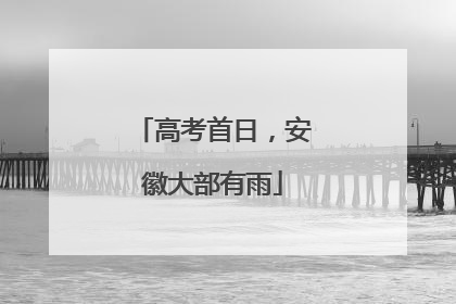 高考首日，安徽大部有雨
