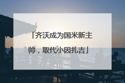 齐沃成为国米新主帅，取代小因扎吉