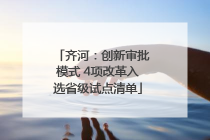 齐河：创新审批模式 4项改革入选省级试点清单
