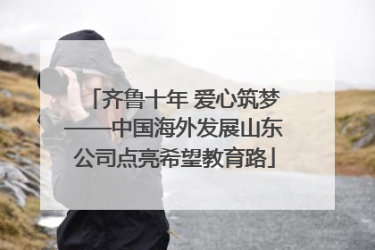 齐鲁十年 爱心筑梦——中国海外发展山东公司点亮希望教育路