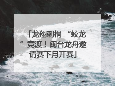 龙翔刺桐 “蛟龙”竞渡！闽台龙舟邀请赛下月开赛