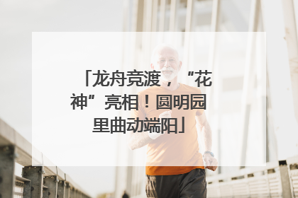 龙舟竞渡，“花神”亮相！圆明园里曲动端阳