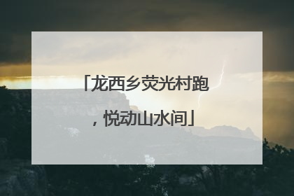 龙西乡荧光村跑，悦动山水间
