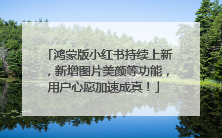 鸿蒙版小红书持续上新，新增图片美颜等功能，用户心愿加速成真！