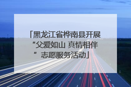 黑龙江省桦南县开展“父爱如山 真情相伴”志愿服务活动