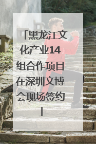 黑龙江文化产业14组合作项目在深圳文博会现场签约