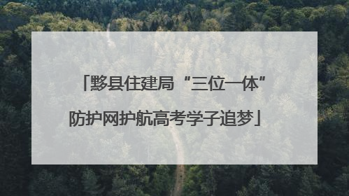 黟县住建局“三位一体”防护网护航高考学子追梦