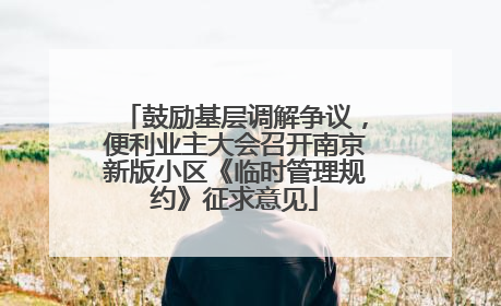 鼓励基层调解争议，便利业主大会召开南京新版小区《临时管理规约》征求意见