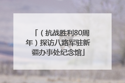 （抗战胜利80周年）探访八路军驻新疆办事处纪念馆