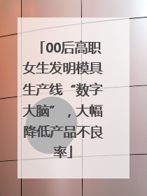 00后高职女生发明模具生产线“数字大脑”，大幅降低产品不良率