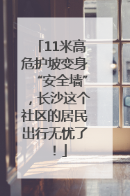 11米高危护坡变身“安全墙”，长沙这个社区的居民出行无忧了！