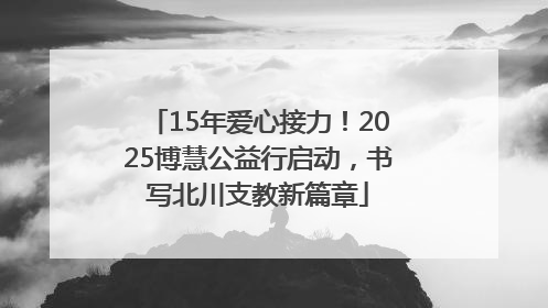 15年爱心接力！2025博慧公益行启动，书写北川支教新篇章