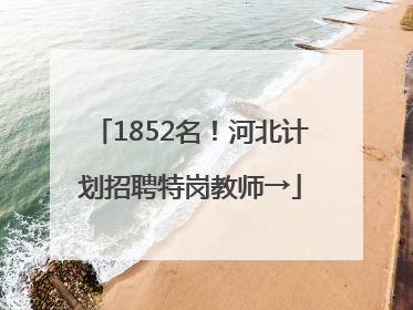 1852名！河北计划招聘特岗教师→