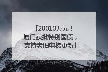 20010万元！厦门获批特别国债，支持老旧电梯更新