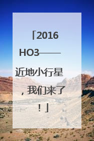 2016HO3——近地小行星，我们来了！