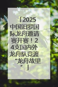 2025中国汨罗国际龙舟邀请赛开赛！24支国内外龙舟队竞渡“龙舟故里”
