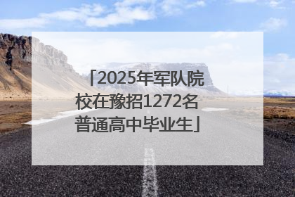 2025年军队院校在豫招1272名普通高中毕业生